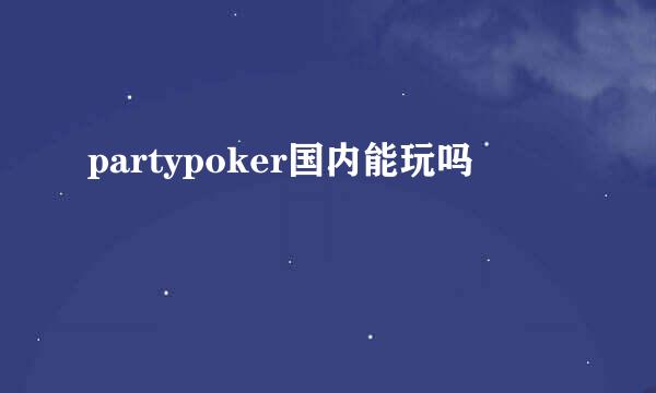 partypoker国内能玩吗