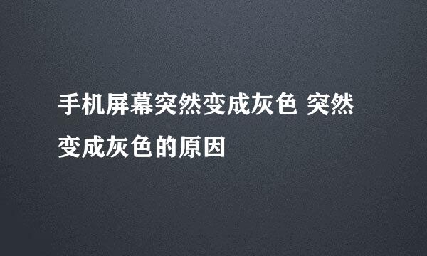 手机屏幕突然变成灰色 突然变成灰色的原因