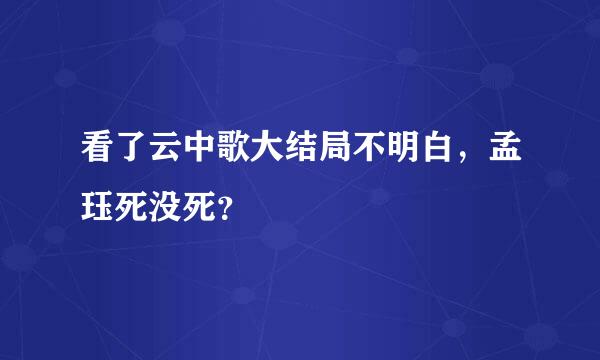 看了云中歌大结局不明白，孟珏死没死？