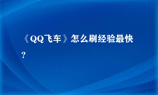 《QQ飞车》怎么刷经验最快？