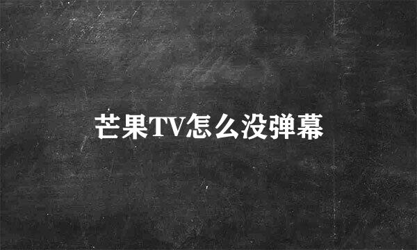 芒果TV怎么没弹幕