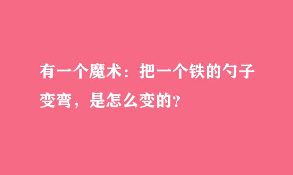 有一个魔术：把一个铁的勺子变弯，是怎么变的？