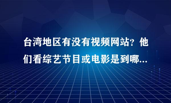 台湾地区有没有视频网站？他们看综艺节目或电影是到哪个网站看？