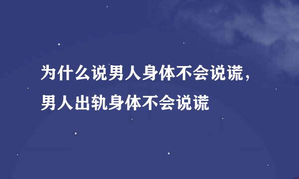 为什么说男人身体不会说谎，男人出轨身体不会说谎