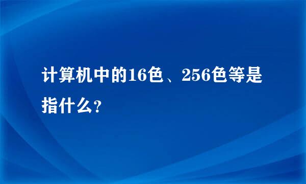 计算机中的16色、256色等是指什么？