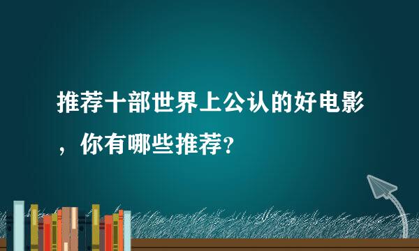 推荐十部世界上公认的好电影，你有哪些推荐？