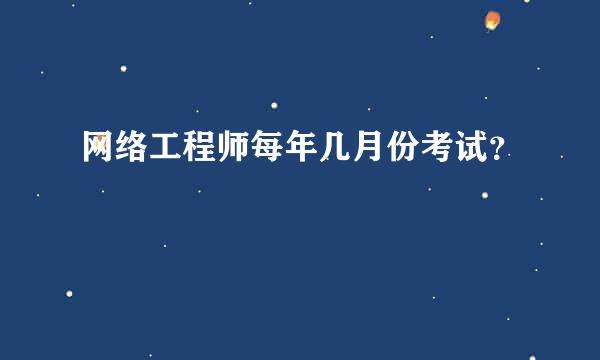 网络工程师每年几月份考试？