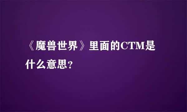 《魔兽世界》里面的CTM是什么意思？