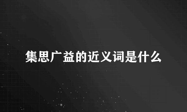 集思广益的近义词是什么