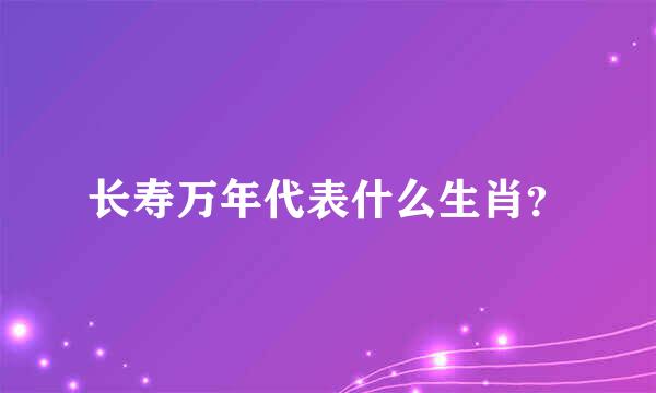 长寿万年代表什么生肖？