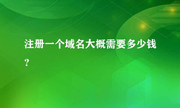 注册一个域名大概需要多少钱？