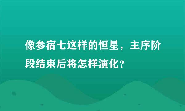 像参宿七这样的恒星，主序阶段结束后将怎样演化？