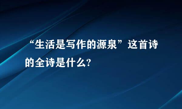 “生活是写作的源泉”这首诗的全诗是什么?