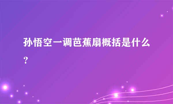 孙悟空一调芭蕉扇概括是什么？