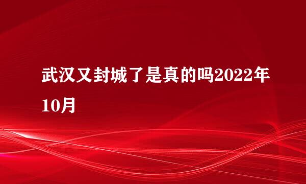 武汉又封城了是真的吗2022年10月