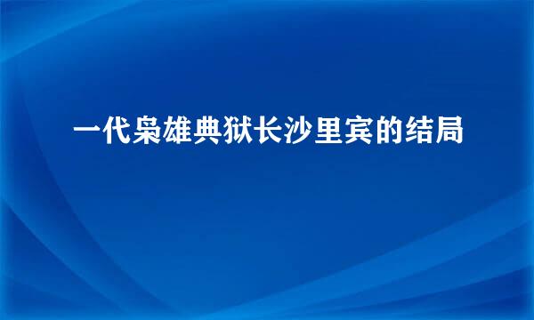 一代枭雄典狱长沙里宾的结局