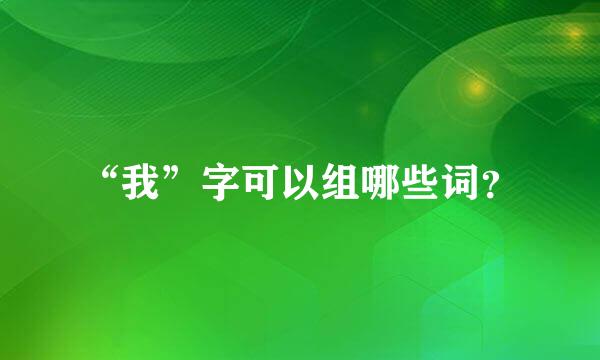 “我”字可以组哪些词？