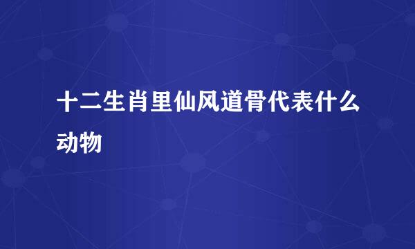 十二生肖里仙风道骨代表什么动物