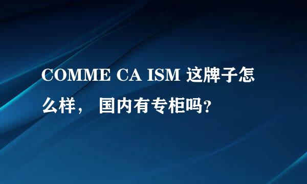 COMME CA ISM 这牌子怎么样， 国内有专柜吗？