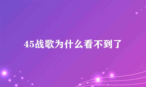 45战歌为什么看不到了