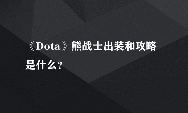 《Dota》熊战士出装和攻略是什么？