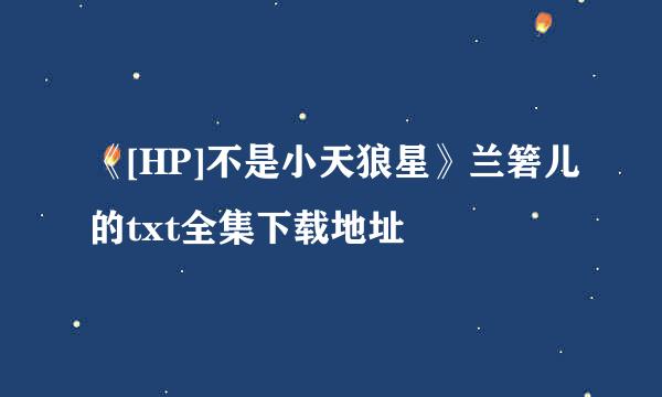 《[HP]不是小天狼星》兰箬儿的txt全集下载地址