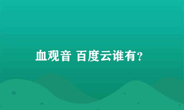 血观音 百度云谁有？