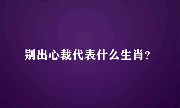 别出心裁代表什么生肖？