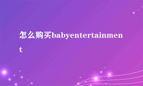 怎么购买babyentertainment