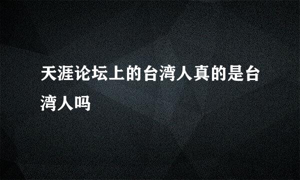 天涯论坛上的台湾人真的是台湾人吗