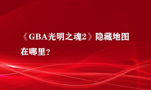 《GBA光明之魂2》隐藏地图在哪里？