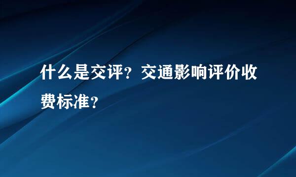 什么是交评？交通影响评价收费标准？