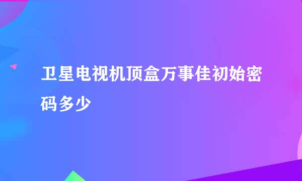 卫星电视机顶盒万事佳初始密码多少