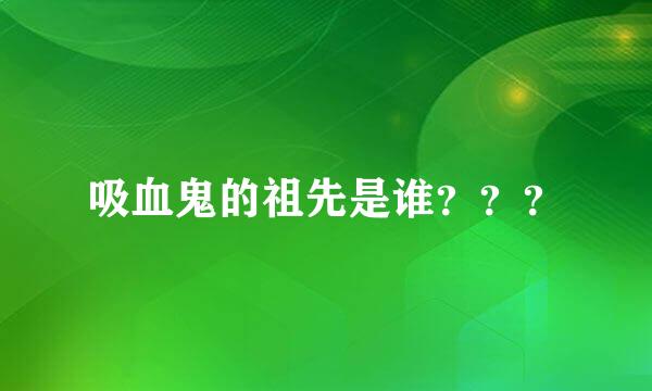 吸血鬼的祖先是谁？？？