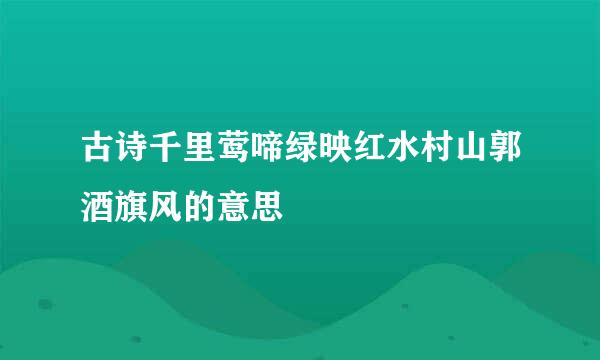 古诗千里莺啼绿映红水村山郭酒旗风的意思