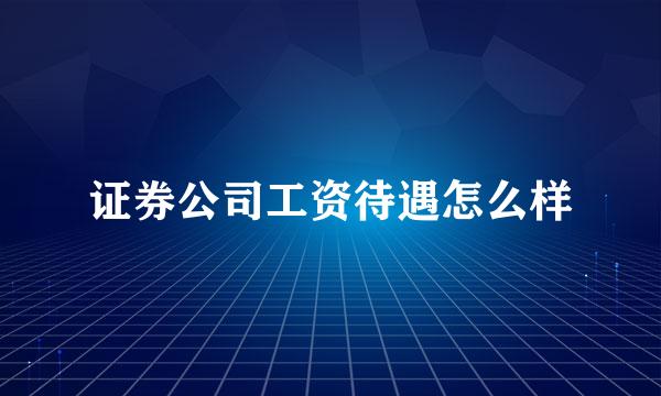 证券公司工资待遇怎么样