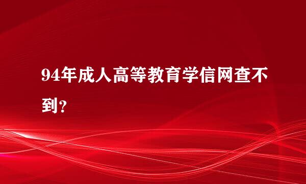 94年成人高等教育学信网查不到？