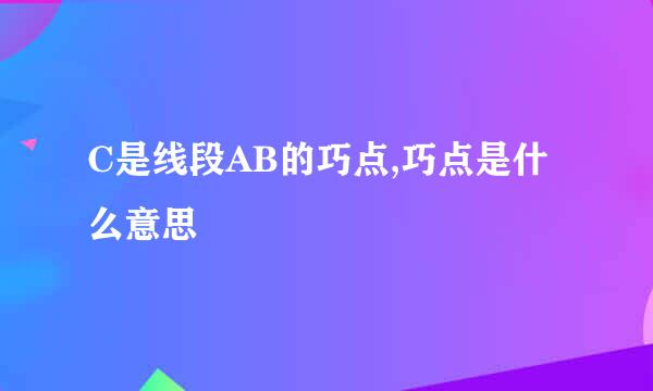 C是线段AB的巧点,巧点是什么意思