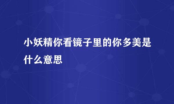 小妖精你看镜子里的你多美是什么意思