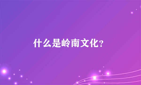 什么是岭南文化？