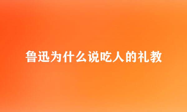 鲁迅为什么说吃人的礼教