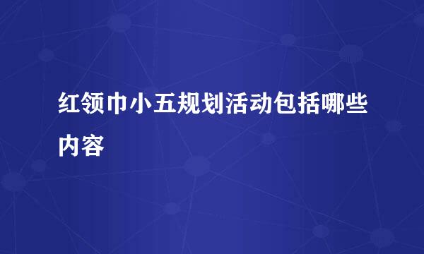 红领巾小五规划活动包括哪些内容