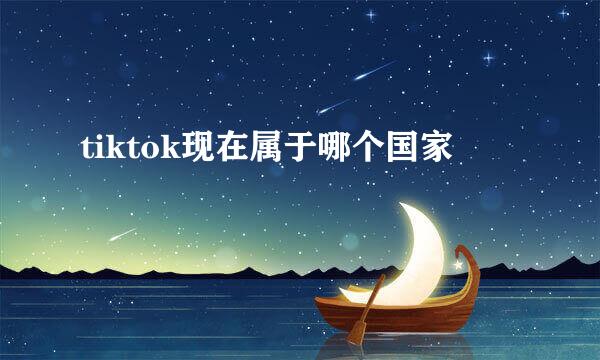 tiktok现在属于哪个国家