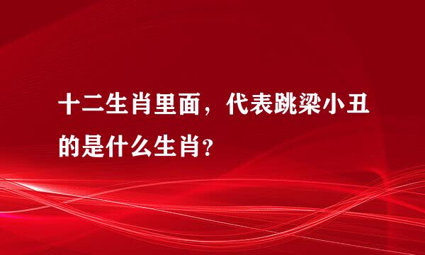 十二生肖里面，代表跳梁小丑的是什么生肖？