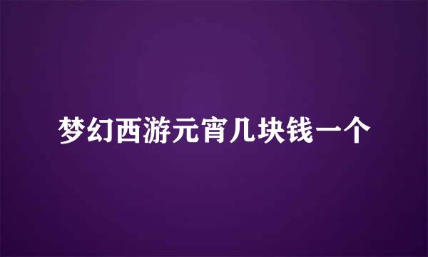 梦幻西游元宵几块钱一个