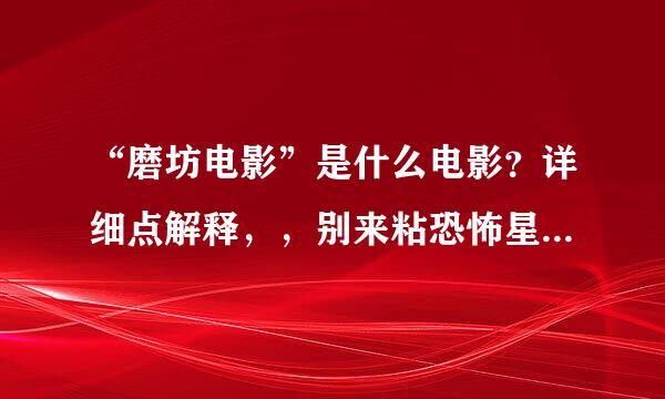 “磨坊电影”是什么电影？详细点解释，，别来粘恐怖星球什么的，，