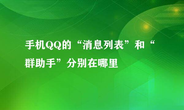 手机QQ的“消息列表”和“群助手”分别在哪里