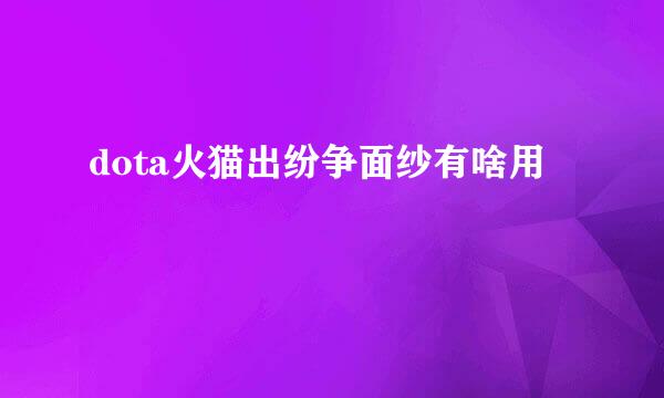 dota火猫出纷争面纱有啥用