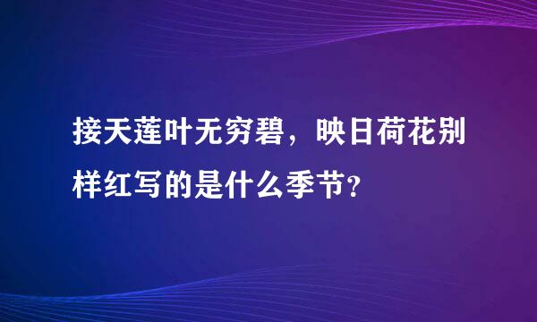 接天莲叶无穷碧，映日荷花别样红写的是什么季节？