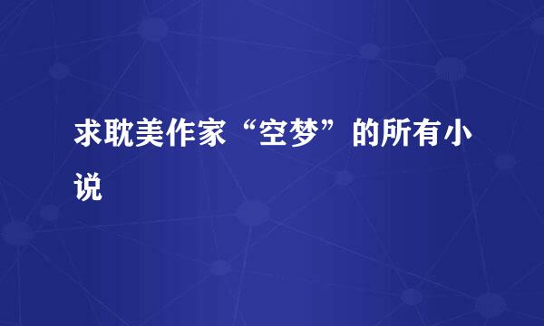 求耽美作家“空梦”的所有小说